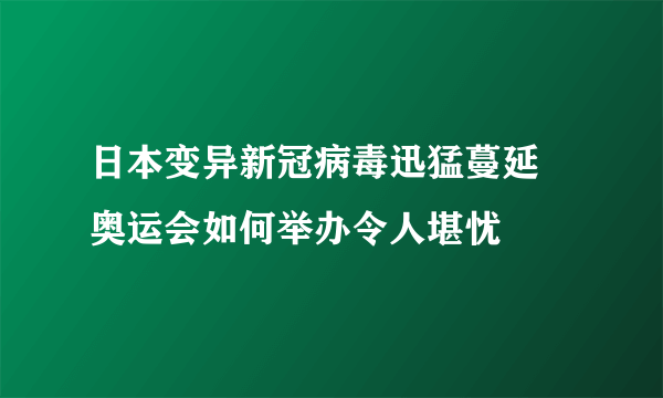 日本变异新冠病毒迅猛蔓延 奥运会如何举办令人堪忧