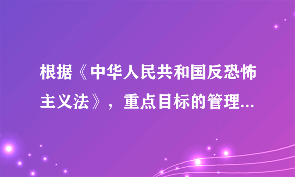 根据《中华人民共和国反恐怖主义法》，重点目标的管理单位应当对