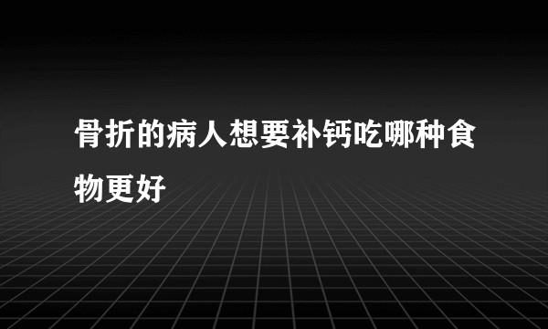 骨折的病人想要补钙吃哪种食物更好