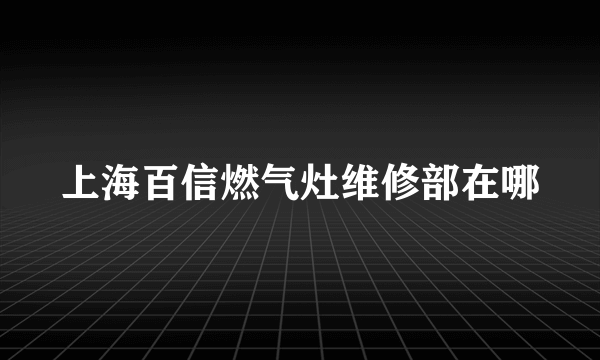 上海百信燃气灶维修部在哪