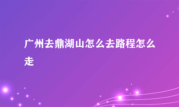 广州去鼎湖山怎么去路程怎么走