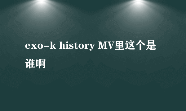 exo-k history MV里这个是谁啊