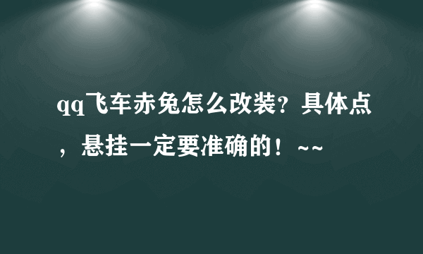 qq飞车赤兔怎么改装？具体点，悬挂一定要准确的！~~