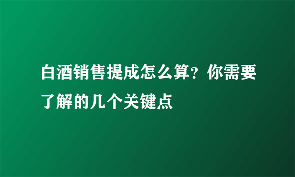 白酒销售提成怎么算？你需要了解的几个关键点