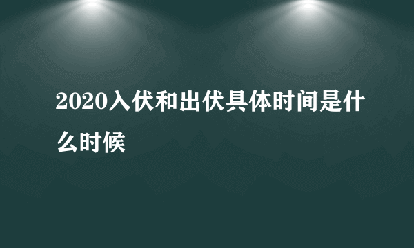 2020入伏和出伏具体时间是什么时候