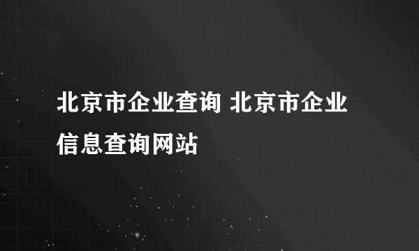 北京市企业查询 北京市企业信息查询网站