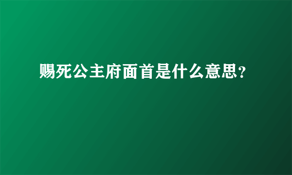 赐死公主府面首是什么意思？