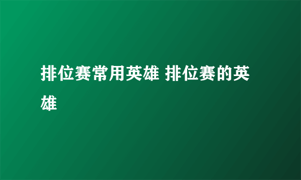 排位赛常用英雄 排位赛的英雄