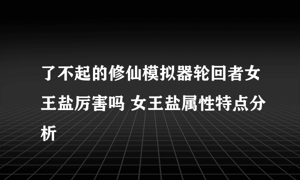 了不起的修仙模拟器轮回者女王盐厉害吗 女王盐属性特点分析