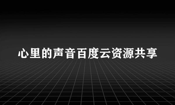 心里的声音百度云资源共享