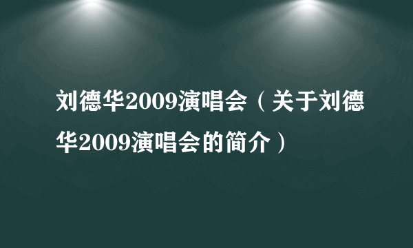 刘德华2009演唱会（关于刘德华2009演唱会的简介）