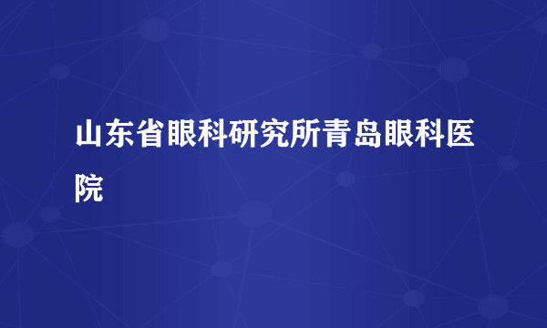 山东省眼科研究所青岛眼科医院