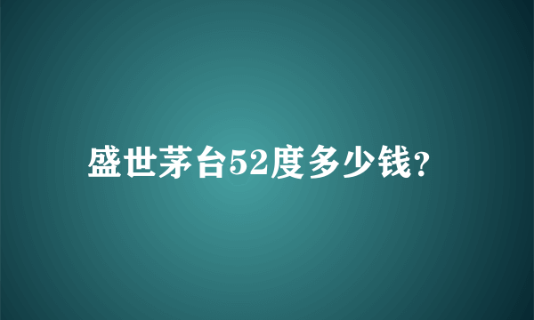 盛世茅台52度多少钱？