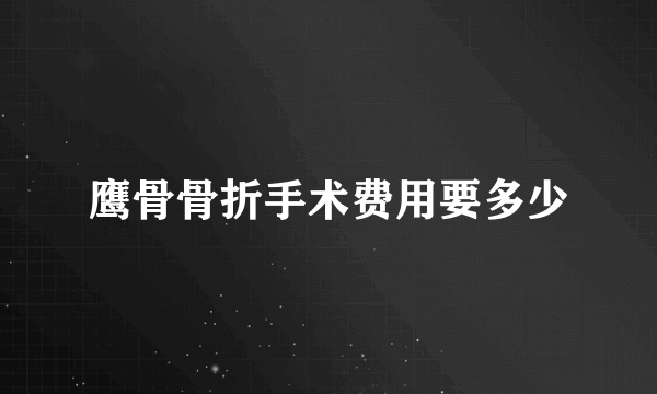 鹰骨骨折手术费用要多少