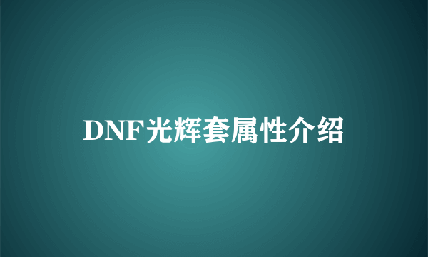 DNF光辉套属性介绍