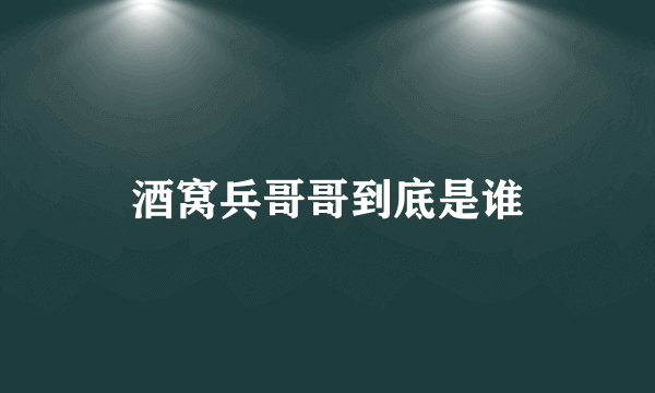 酒窝兵哥哥到底是谁