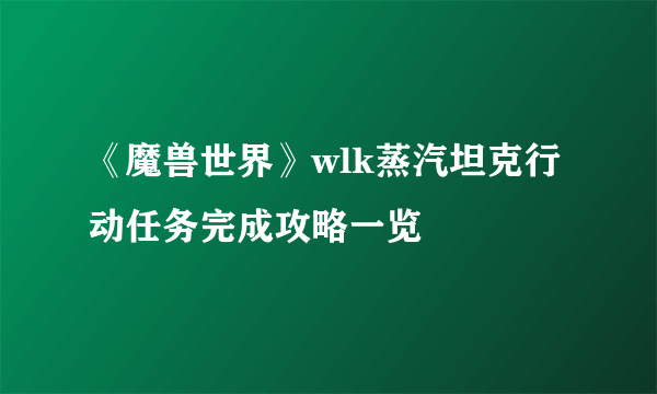 《魔兽世界》wlk蒸汽坦克行动任务完成攻略一览