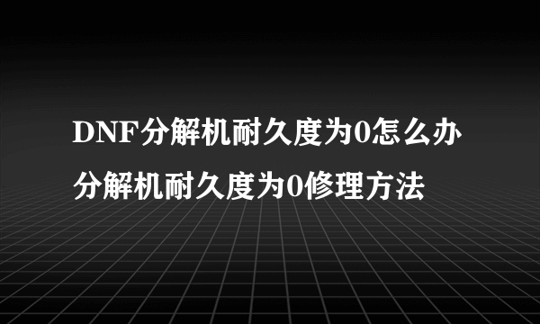 DNF分解机耐久度为0怎么办 分解机耐久度为0修理方法