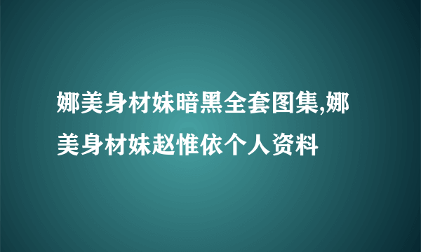 娜美身材妹暗黑全套图集,娜美身材妹赵惟依个人资料