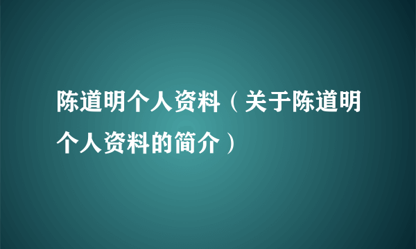 陈道明个人资料（关于陈道明个人资料的简介）