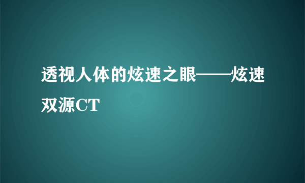 透视人体的炫速之眼——炫速双源CT