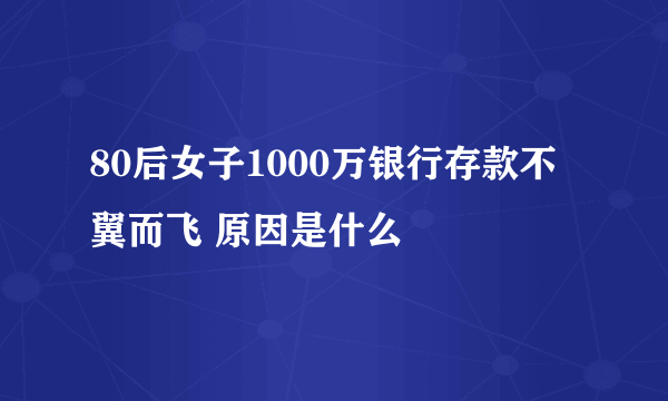 80后女子1000万银行存款不翼而飞 原因是什么