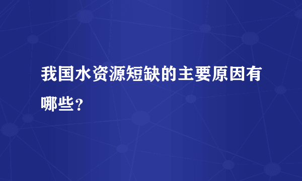 我国水资源短缺的主要原因有哪些？