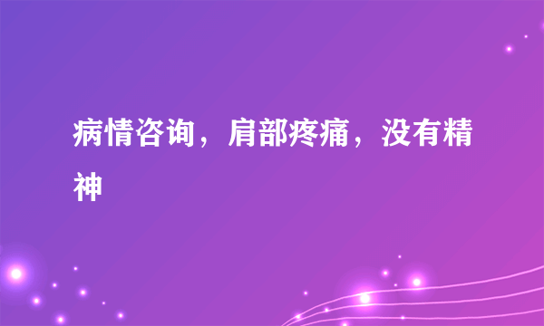 病情咨询，肩部疼痛，没有精神