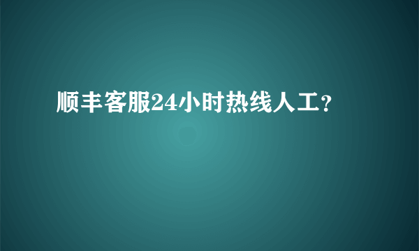 顺丰客服24小时热线人工？