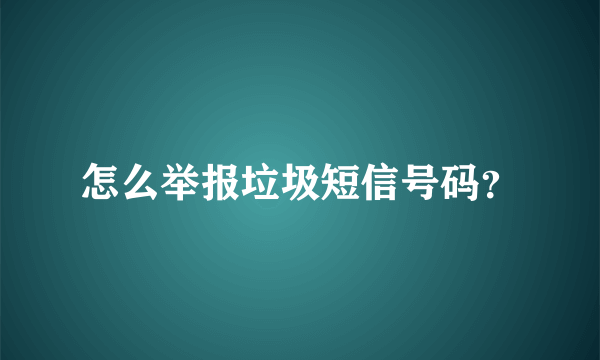 怎么举报垃圾短信号码？