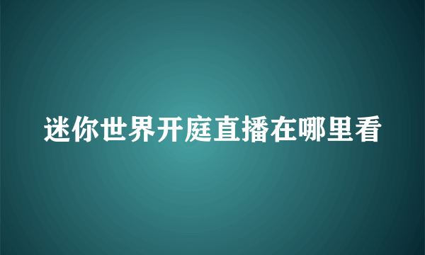 迷你世界开庭直播在哪里看