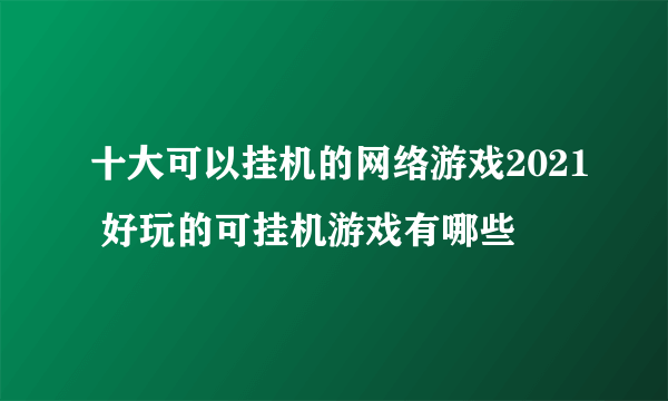 十大可以挂机的网络游戏2021 好玩的可挂机游戏有哪些