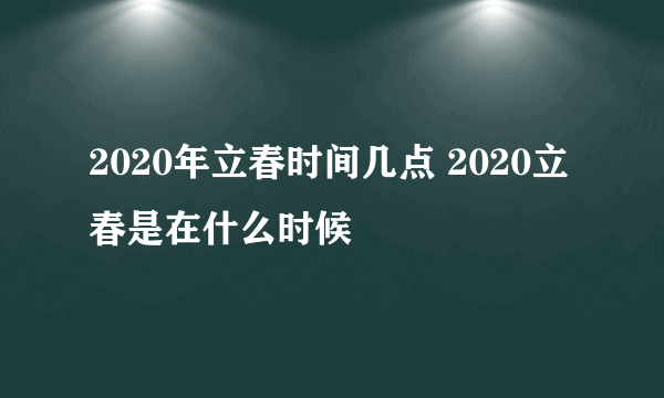 2020年立春时间几点 2020立春是在什么时候