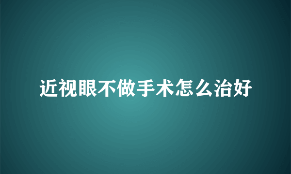 近视眼不做手术怎么治好