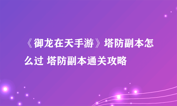 《御龙在天手游》塔防副本怎么过 塔防副本通关攻略