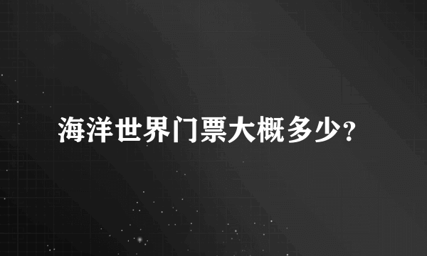 海洋世界门票大概多少？