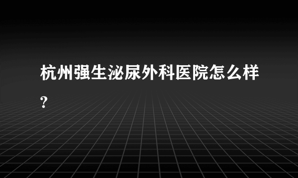 杭州强生泌尿外科医院怎么样?