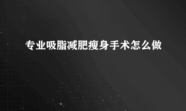 专业吸脂减肥瘦身手术怎么做