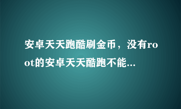 安卓天天跑酷刷金币，没有root的安卓天天酷跑不能刷金币么