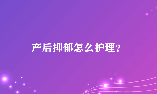 产后抑郁怎么护理？