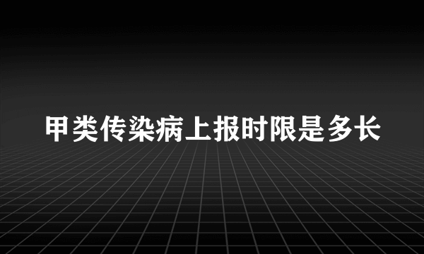 甲类传染病上报时限是多长