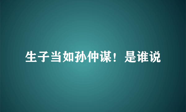 生子当如孙仲谋！是谁说