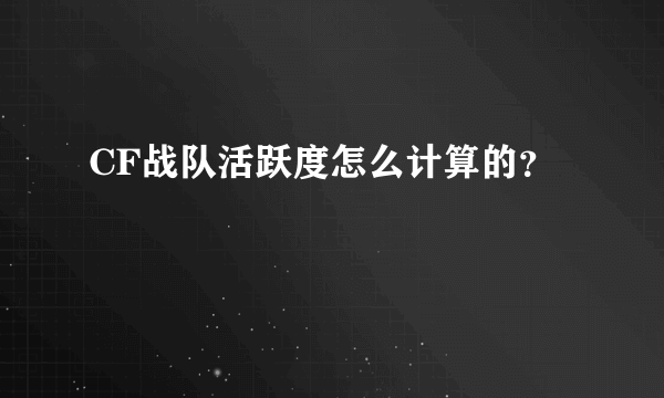 CF战队活跃度怎么计算的？