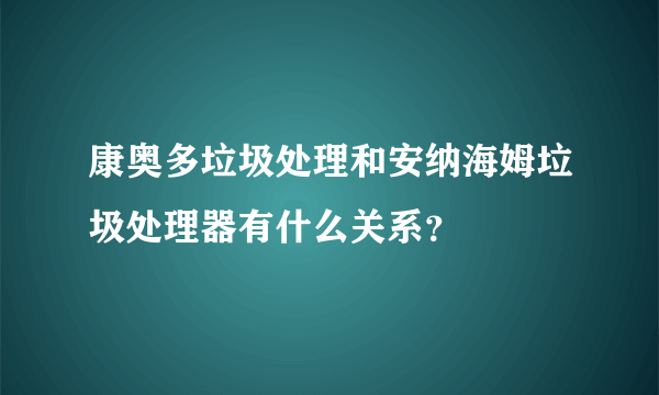 康奥多垃圾处理和安纳海姆垃圾处理器有什么关系？