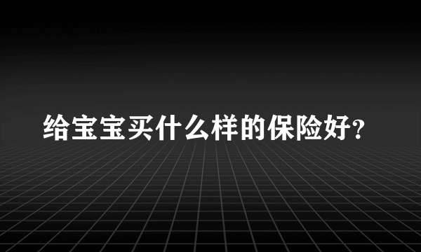 给宝宝买什么样的保险好？