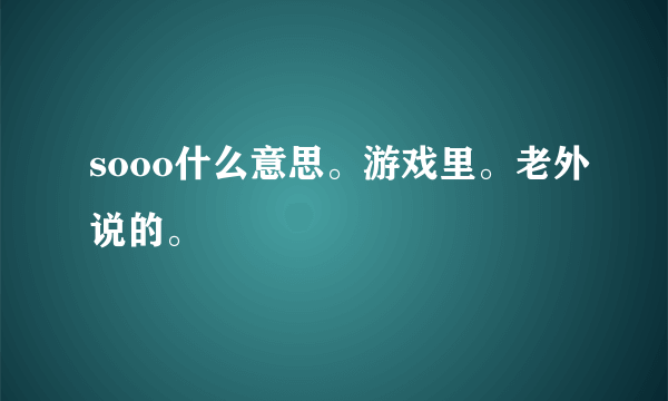 sooo什么意思。游戏里。老外说的。