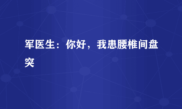 军医生：你好，我患腰椎间盘突岀