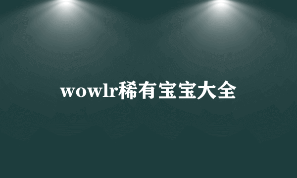 wowlr稀有宝宝大全