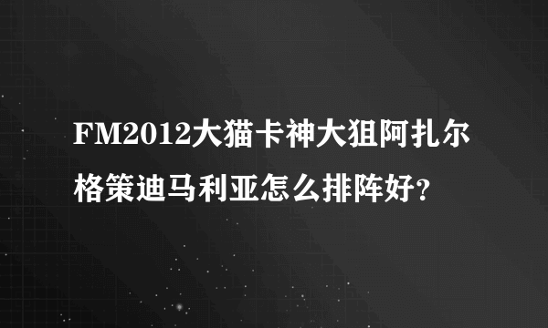 FM2012大猫卡神大狙阿扎尔格策迪马利亚怎么排阵好？