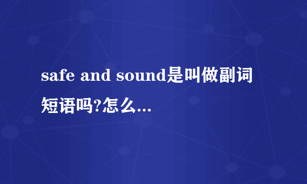 safe and sound是叫做副词短语吗?怎么由两个形容词组成?